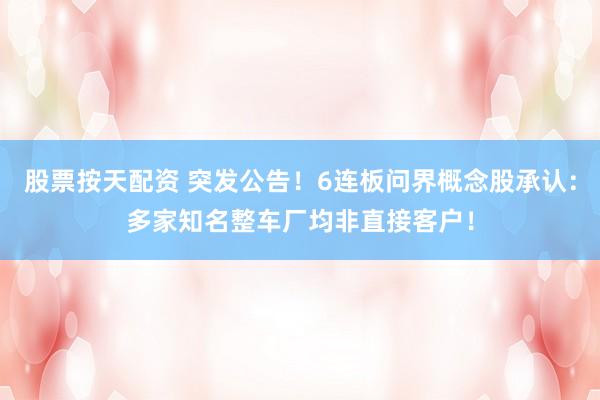 股票按天配资 突发公告！6连板问界概念股承认：多家知名整车厂均非直接客户！