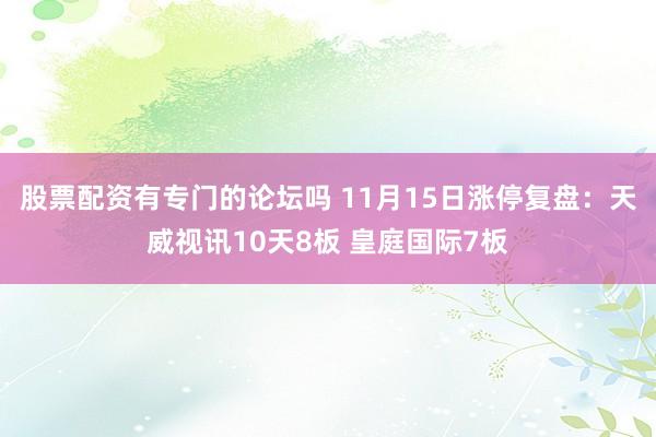 股票配资有专门的论坛吗 11月15日涨停复盘：天威视讯10天8板 皇庭国际7板