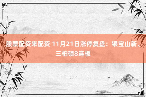 股票配资来配资 11月21日涨停复盘：银宝山新、三柏硕8连板