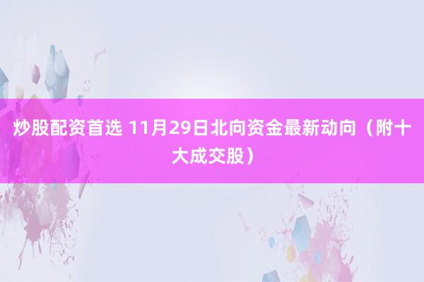 炒股配资首选 11月29日北向资金最新动向（附十大成交股）