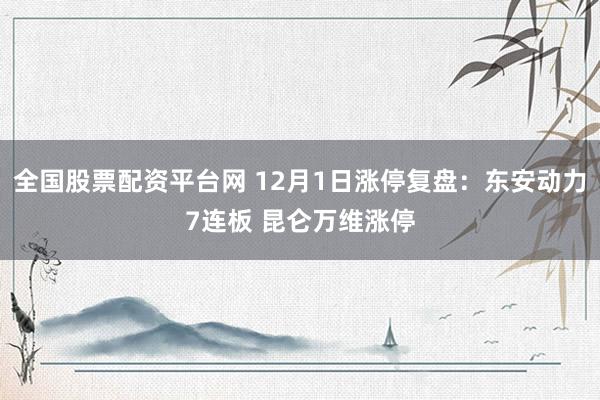 全国股票配资平台网 12月1日涨停复盘：东安动力7连板 昆仑万维涨停