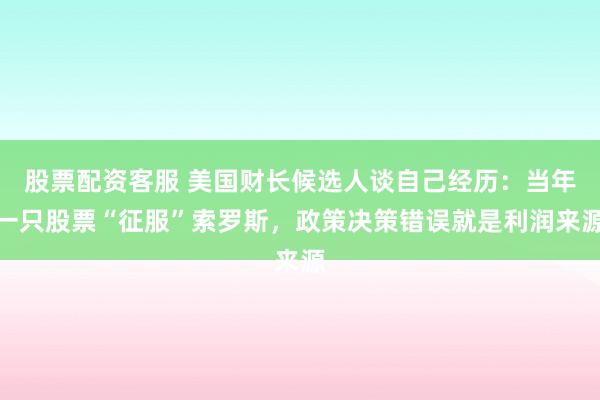 股票配资客服 美国财长候选人谈自己经历：当年一只股票“征服”索罗斯，政策决策错误就是利润来源