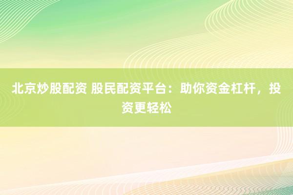 北京炒股配资 股民配资平台：助你资金杠杆，投资更轻松
