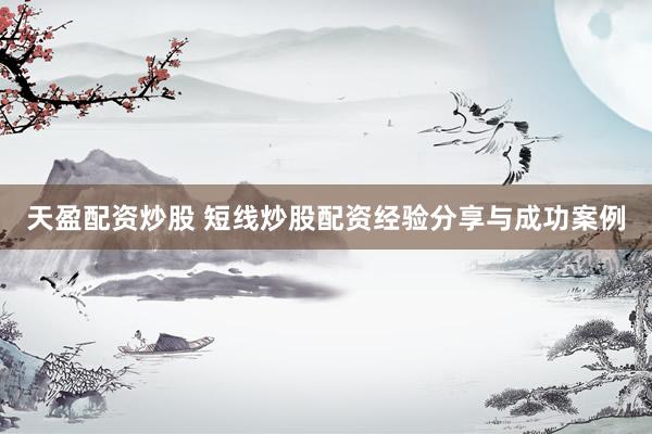 天盈配资炒股 短线炒股配资经验分享与成功案例