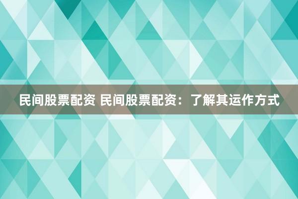 民间股票配资 民间股票配资：了解其运作方式