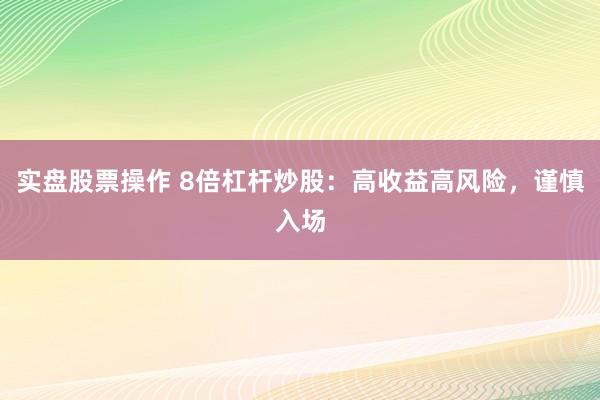 实盘股票操作 8倍杠杆炒股：高收益高风险，谨慎入场