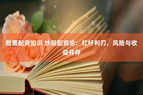 股票配资知识 炒股配资论：杠杆利刃，风险与收益并存