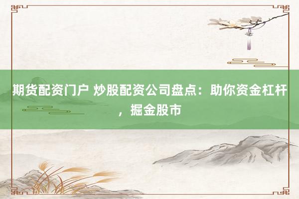 期货配资门户 炒股配资公司盘点：助你资金杠杆，掘金股市