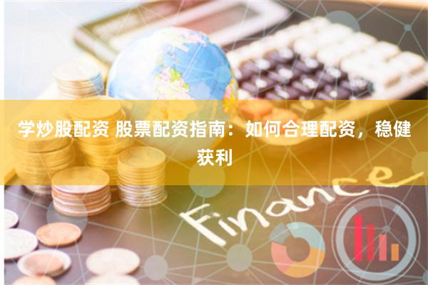 学炒股配资 股票配资指南：如何合理配资，稳健获利