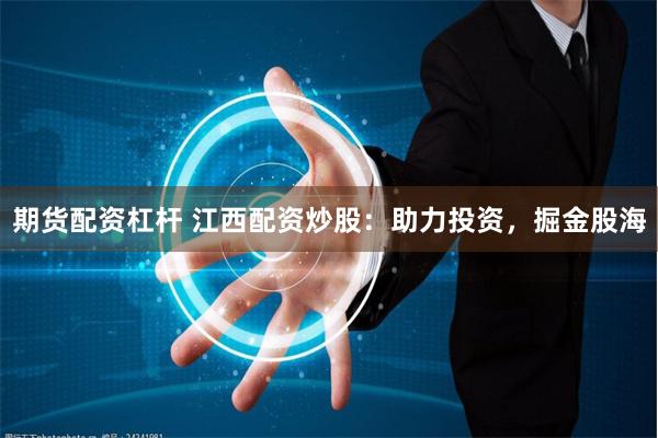 期货配资杠杆 江西配资炒股：助力投资，掘金股海