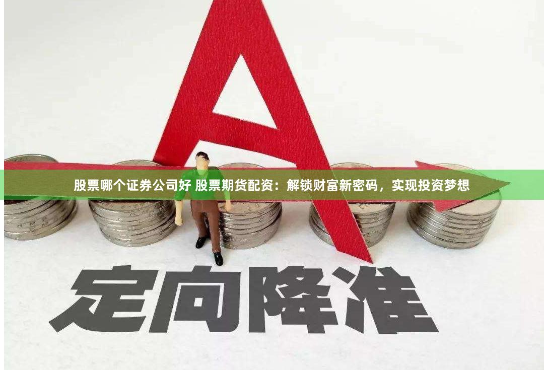 股票哪个证券公司好 股票期货配资：解锁财富新密码，实现投资梦想
