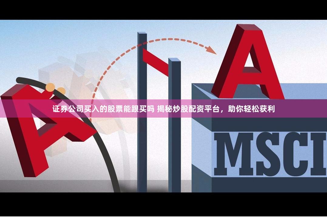 证券公司买入的股票能跟买吗 揭秘炒股配资平台，助你轻松获利