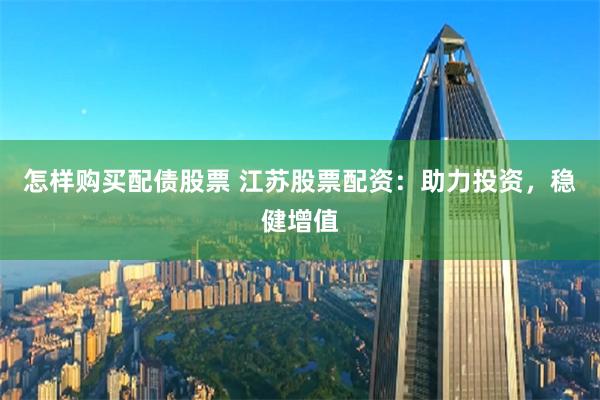 怎样购买配债股票 江苏股票配资：助力投资，稳健增值