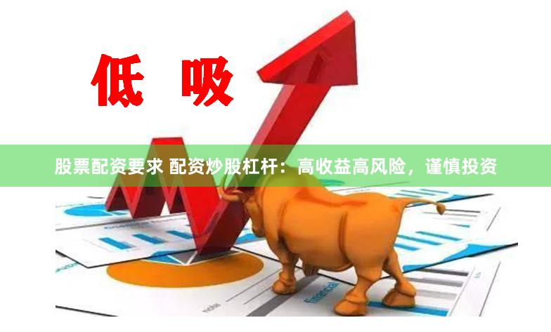 股票配资要求 配资炒股杠杆：高收益高风险，谨慎投资