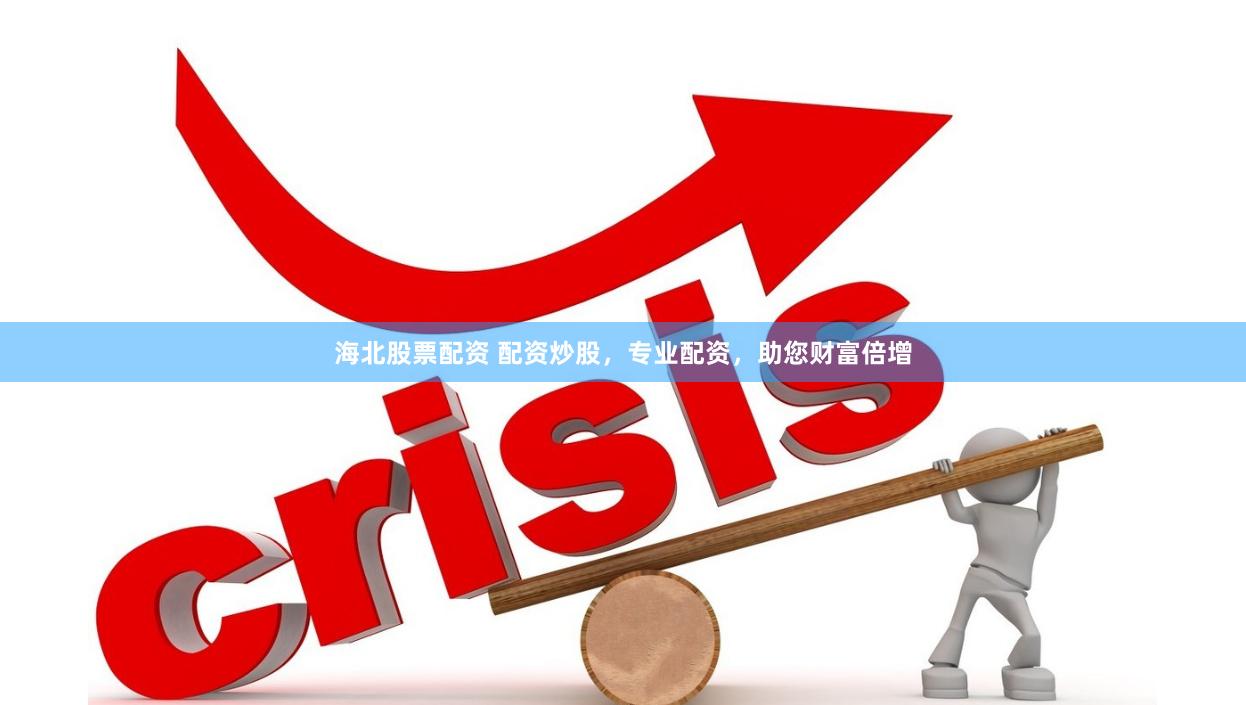 海北股票配资 配资炒股，专业配资，助您财富倍增