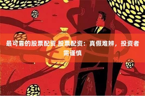 最可靠的股票配资 股票配资：真假难辨，投资者需谨慎