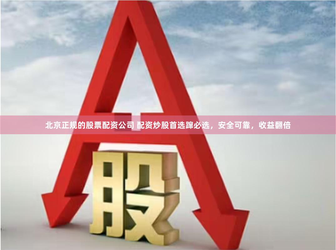 北京正规的股票配资公司 配资炒股首选蹿必选，安全可靠，收益翻倍
