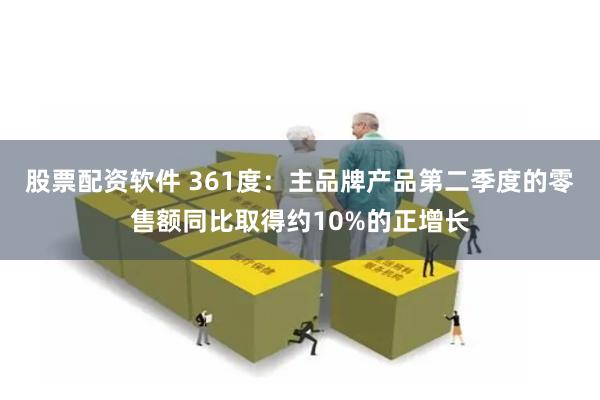股票配资软件 361度：主品牌产品第二季度的零售额同比取得约10%的正增长