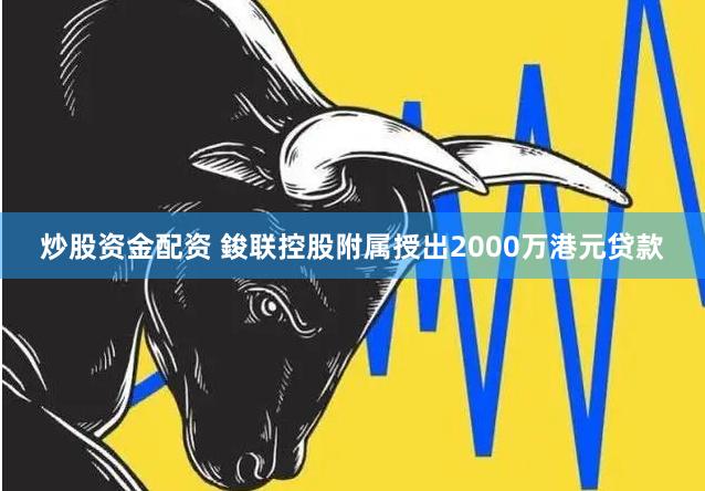 炒股资金配资 鋑联控股附属授出2000万港元贷款