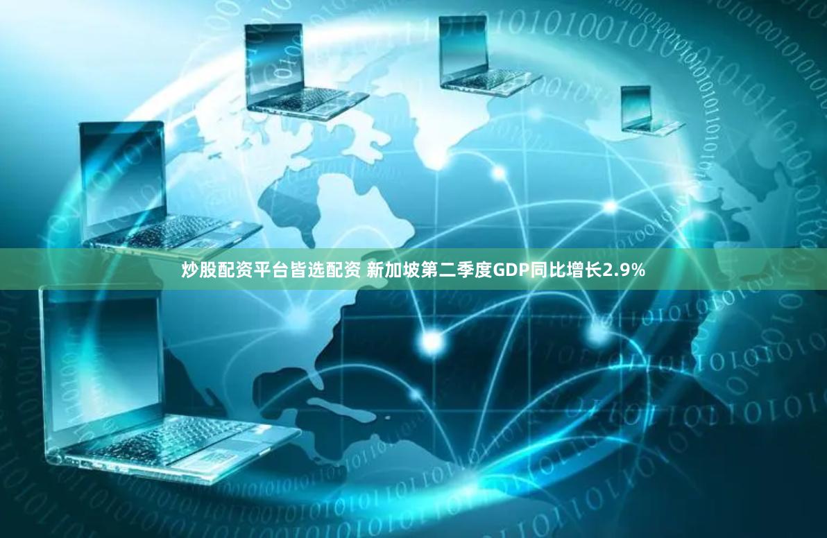 炒股配资平台皆选配资 新加坡第二季度GDP同比增长2.9%