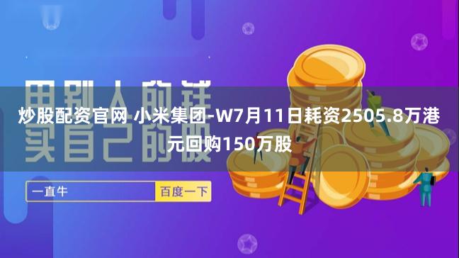 炒股配资官网 小米集团-W7月11日耗资2505.8万港元回购150万股