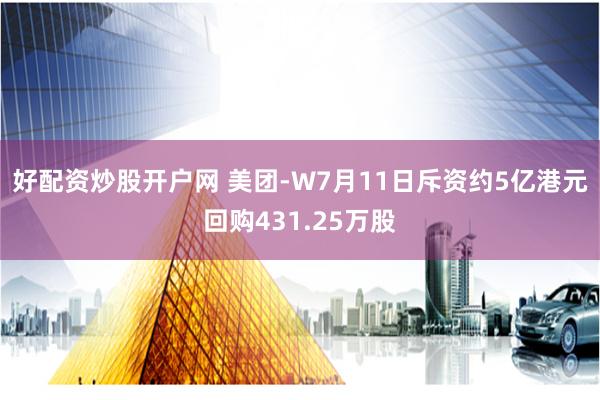 好配资炒股开户网 美团-W7月11日斥资约5亿港元回购431.25万股