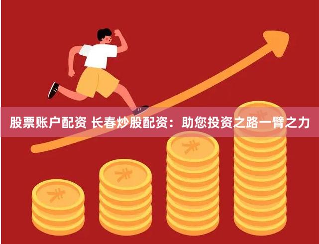 股票账户配资 长春炒股配资：助您投资之路一臂之力