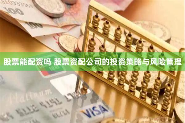 股票能配资吗 股票资配公司的投资策略与风险管理