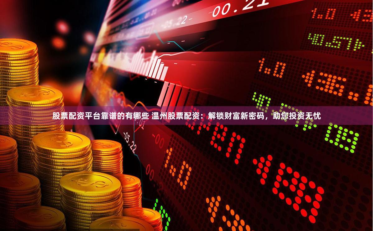 股票配资平台靠谱的有哪些 温州股票配资：解锁财富新密码，助您投资无忧