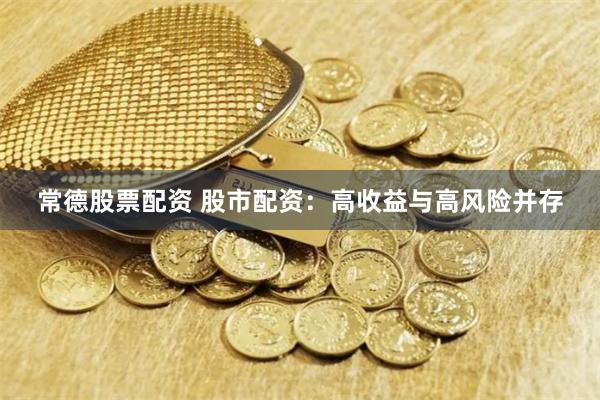 常德股票配资 股市配资：高收益与高风险并存