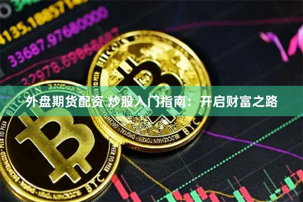 外盘期货配资 炒股入门指南：开启财富之路
