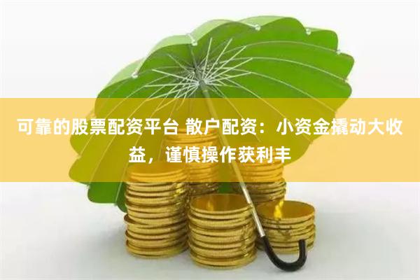 可靠的股票配资平台 散户配资:小资金撬动大收益,谨慎操作获利丰