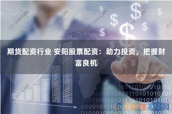 期货配资行业 安阳股票配资：助力投资，把握财富良机