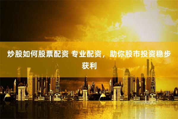 炒股如何股票配资 专业配资，助你股市投资稳步获利