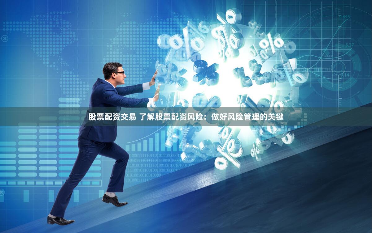 股票配资交易 了解股票配资风险：做好风险管理的关键