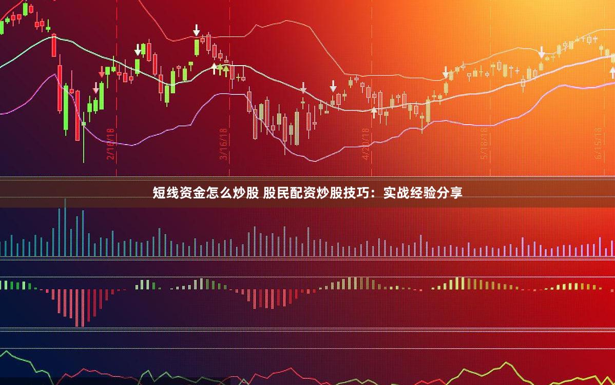 短线资金怎么炒股 股民配资炒股技巧：实战经验分享