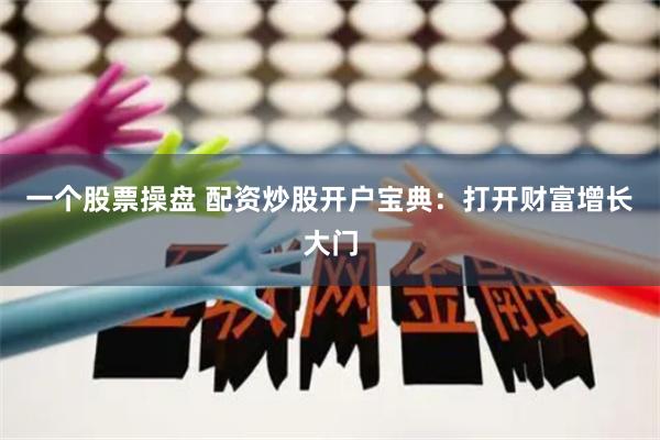 一个股票操盘 配资炒股开户宝典：打开财富增长大门
