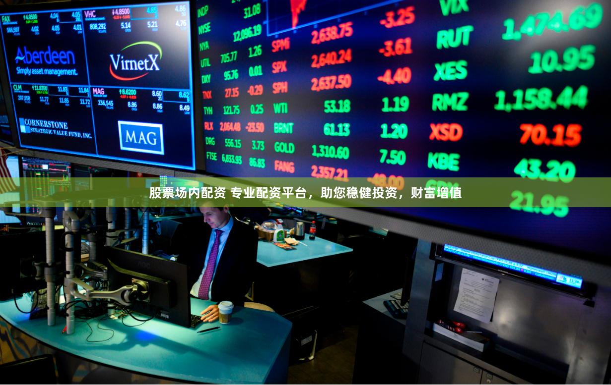 股票场内配资 专业配资平台,助您稳健投资,财富增值