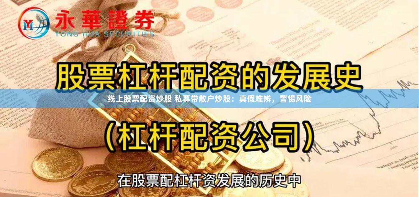 线上股票配资炒股 私募带散户炒股：真假难辨，警惕风险