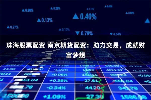 珠海股票配资 南京期货配资：助力交易，成就财富梦想
