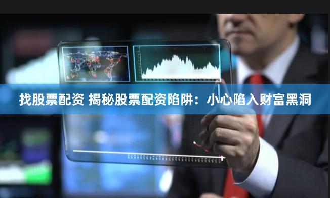 找股票配资 揭秘股票配资陷阱：小心陷入财富黑洞