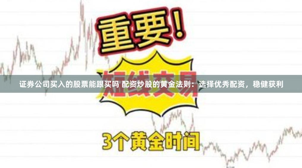 证券公司买入的股票能跟买吗 配资炒股的黄金法则：选择优秀配资，稳健获利