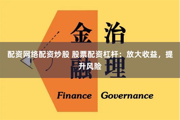 配资网络配资炒股 股票配资杠杆：放大收益，提升风险