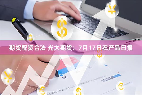 期货配资合法 光大期货：7月17日农产品日报