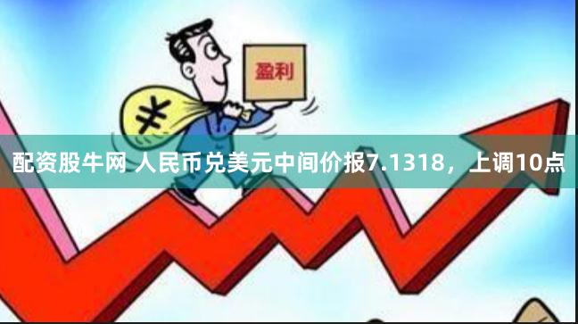 配资股牛网 人民币兑美元中间价报7.1318，上调10点