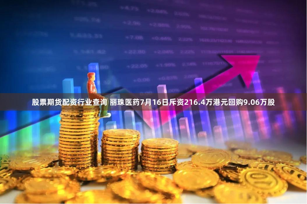 股票期货配资行业查询 丽珠医药7月16日斥资216.4万港元回购9.06万股
