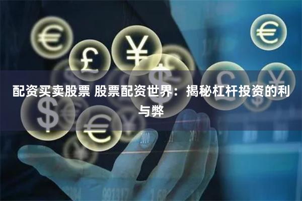 配资买卖股票 股票配资世界：揭秘杠杆投资的利与弊