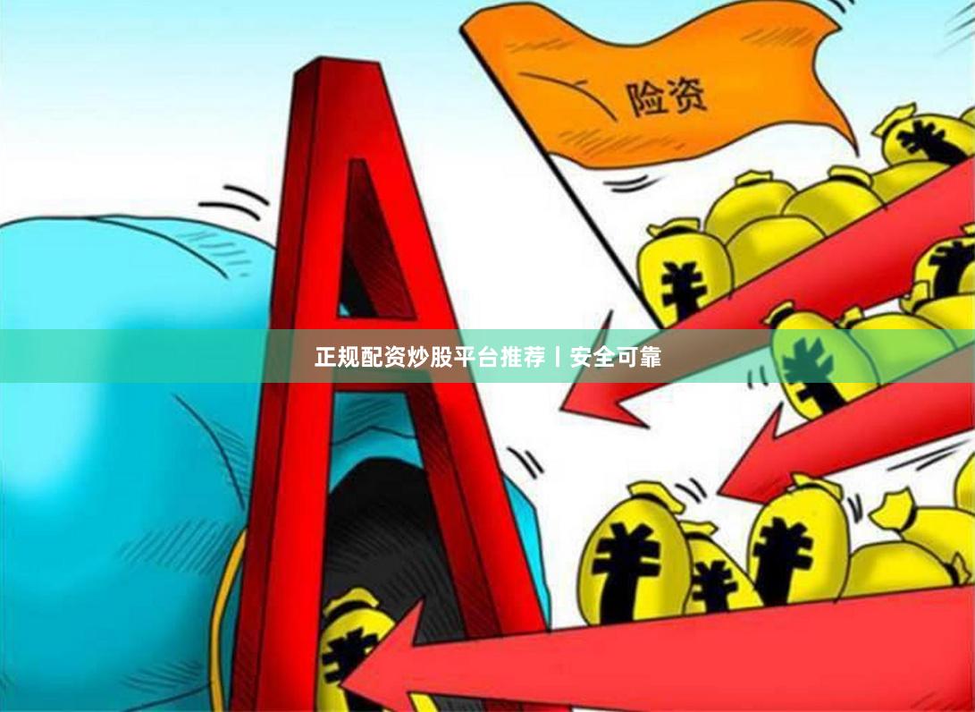 正规配资炒股平台推荐丨安全可靠