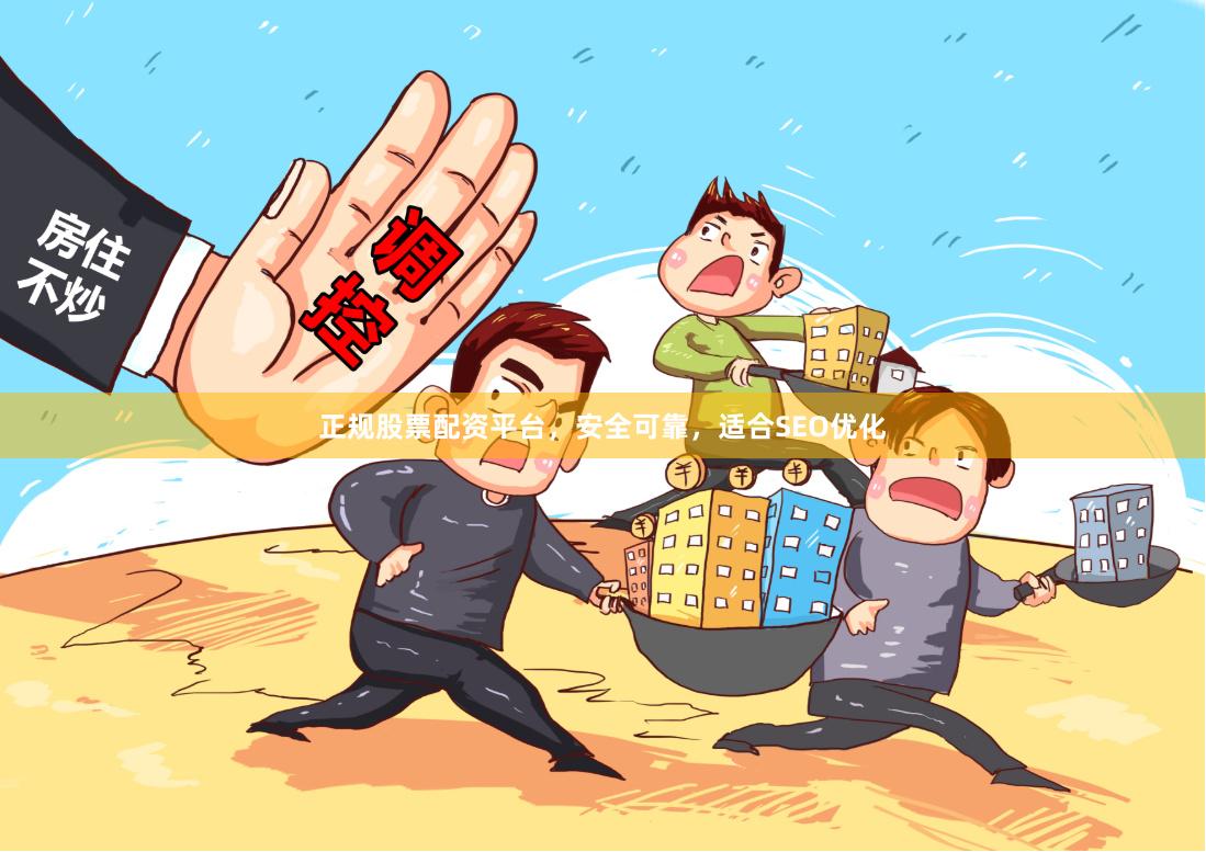正规股票配资平台，安全可靠，适合SEO优化
