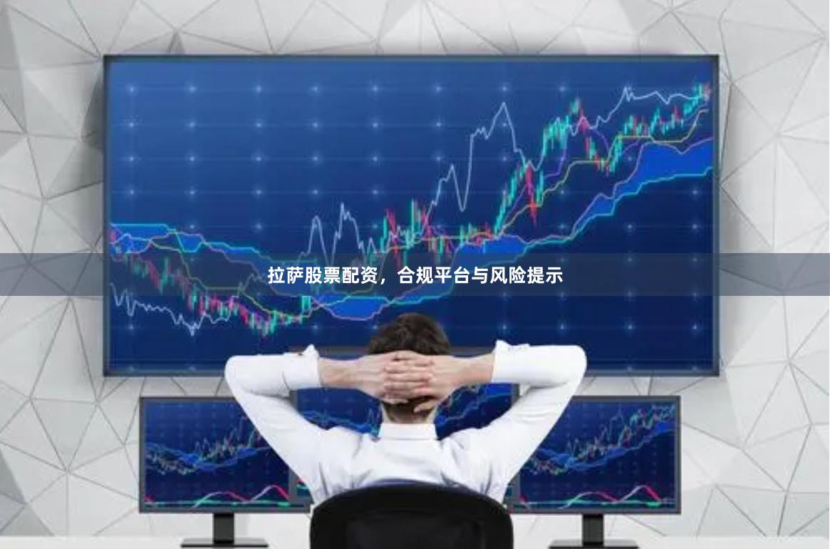 拉萨股票配资，合规平台与风险提示
